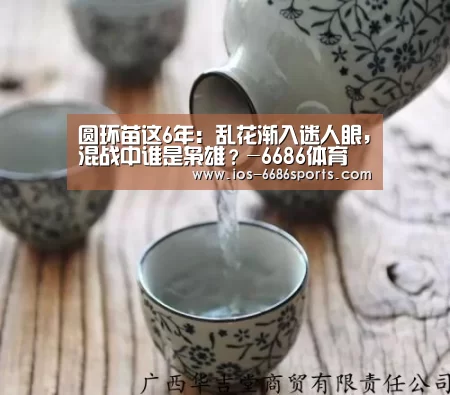 圆环苗这6年:乱花渐入迷人眼,混战中谁是枭雄?-6686体育(图2) 圆环苗这6年:乱花渐入迷人眼,混战中谁是枭雄?-6686体育(图2)